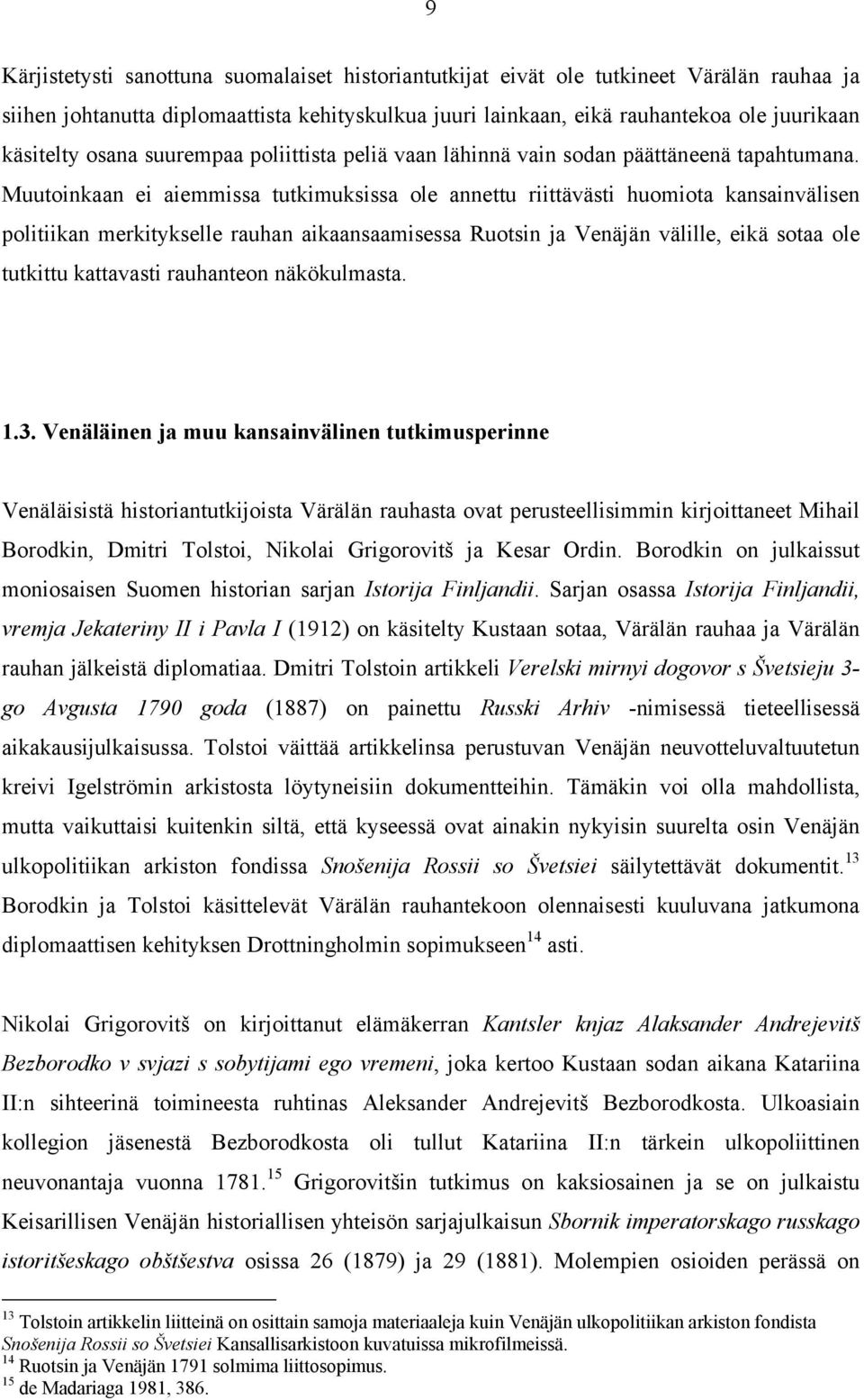 Muutoinkaan ei aiemmissa tutkimuksissa ole annettu riittävästi huomiota kansainvälisen politiikan merkitykselle rauhan aikaansaamisessa Ruotsin ja Venäjän välille, eikä sotaa ole tutkittu kattavasti