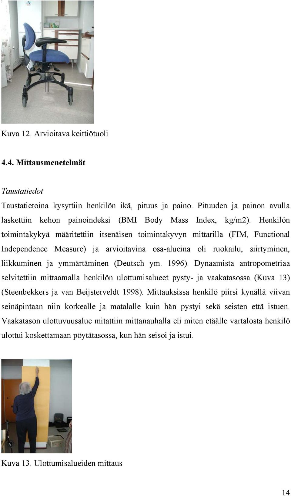 Henkilön toimintakykyä määritettiin itsenäisen toimintakyvyn mittarilla (FIM, Functional Independence Measure) ja arvioitavina osa-alueina oli ruokailu, siirtyminen, liikkuminen ja ymmärtäminen