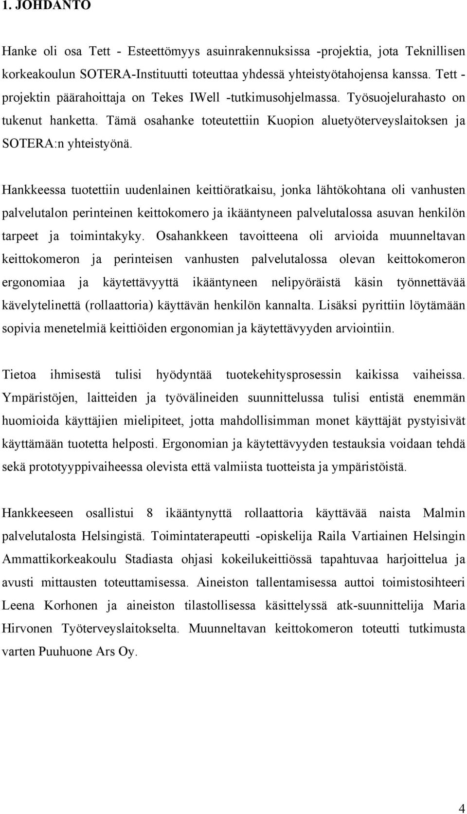 Hankkeessa tuotettiin uudenlainen keittiöratkaisu, jonka lähtökohtana oli vanhusten palvelutalon perinteinen keittokomero ja ikääntyneen palvelutalossa asuvan henkilön tarpeet ja toimintakyky.