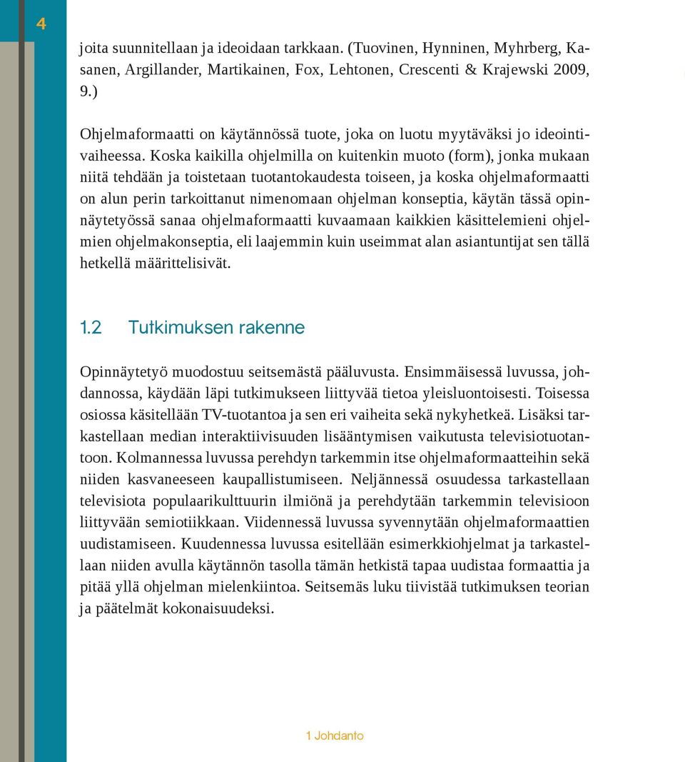 Koska kaikilla ohjelmilla on kuitenkin muoto (form), jonka mukaan niitä tehdään ja toistetaan tuotantokaudesta toiseen, ja koska ohjelmaformaatti on alun perin tarkoittanut nimenomaan ohjelman