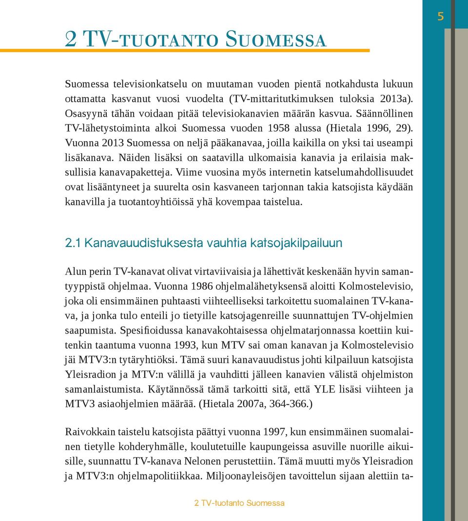 Vuonna 2013 Suomessa on neljä pääkanavaa, joilla kaikilla on yksi tai useampi lisäkanava. Näiden lisäksi on saatavilla ulkomaisia kanavia ja erilaisia maksullisia kanavapaketteja.