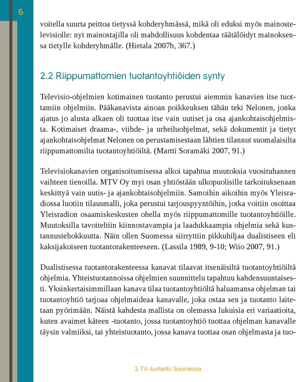 Pääkanavista ainoan poikkeuksen tähän teki Nelonen, jonka ajatus jo alusta alkaen oli tuottaa itse vain uutiset ja osa ajankohtaisohjelmista.