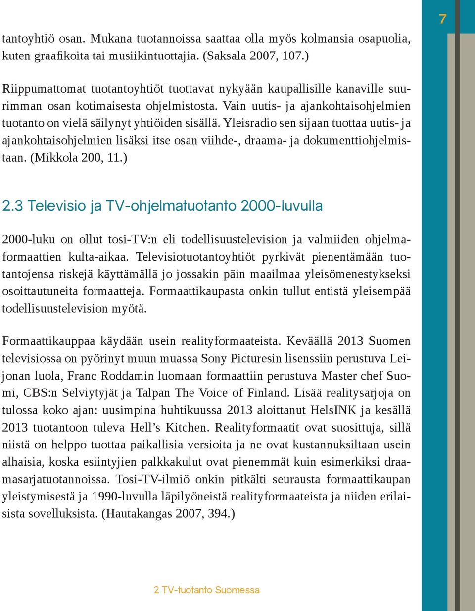 Yleisradio sen sijaan tuottaa uutis- ja ajankohtaisohjelmien lisäksi itse osan viihde-, draama- ja dokumenttiohjelmistaan. (Mikkola 200, 11.) 2.