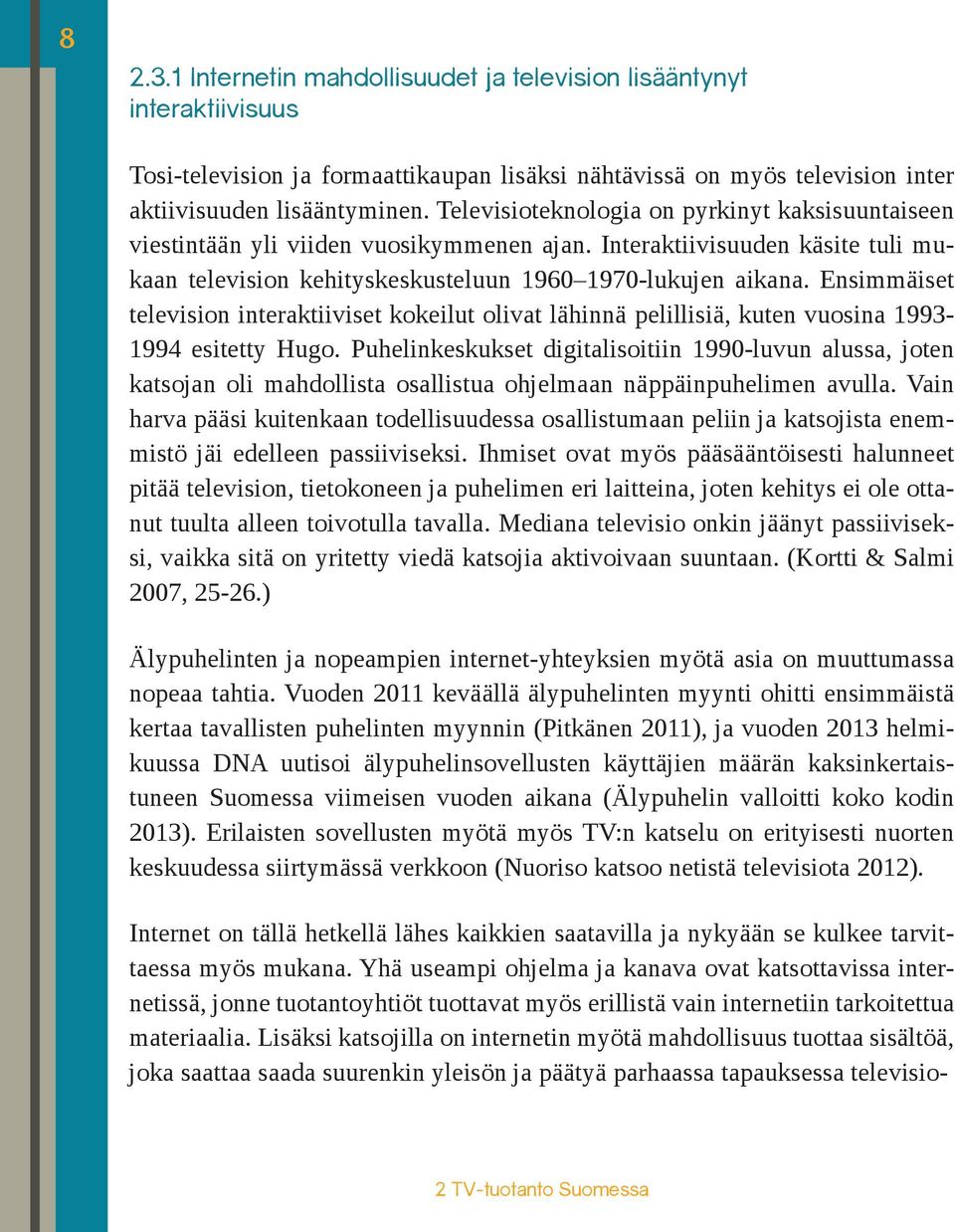 Ensimmäiset television interaktiiviset kokeilut olivat lähinnä pelillisiä, kuten vuosina 1993-1994 esitetty Hugo.