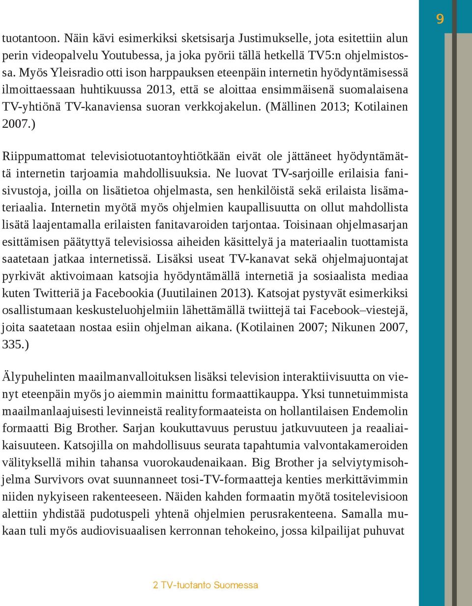 (Mällinen 2013; Kotilainen 2007.) 9 Riippumattomat televisiotuotantoyhtiötkään eivät ole jättäneet hyödyntämättä internetin tarjoamia mahdollisuuksia.