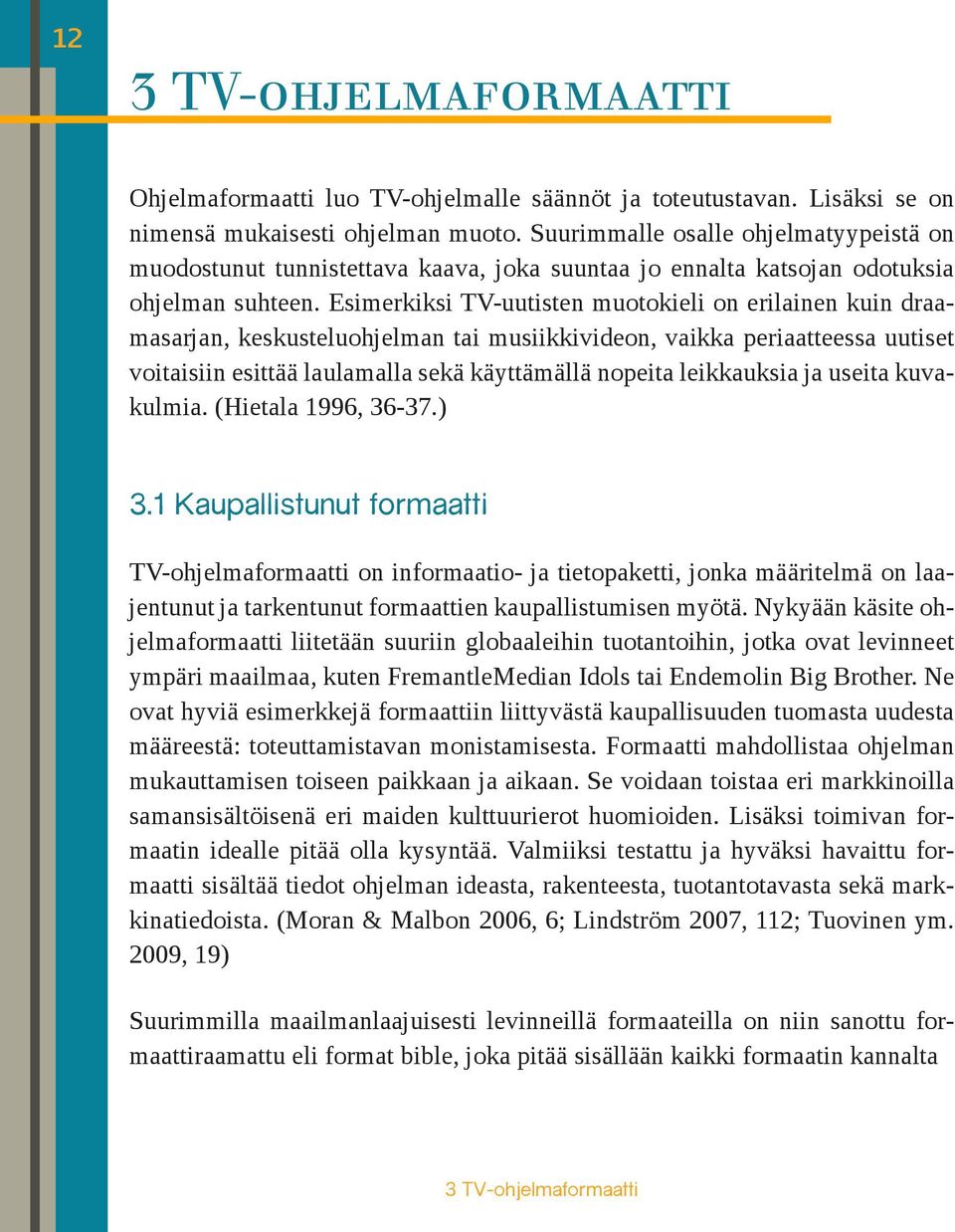 Esimerkiksi TV-uutisten muotokieli on erilainen kuin draamasarjan, keskusteluohjelman tai musiikkivideon, vaikka periaatteessa uutiset voitaisiin esittää laulamalla sekä käyttämällä nopeita