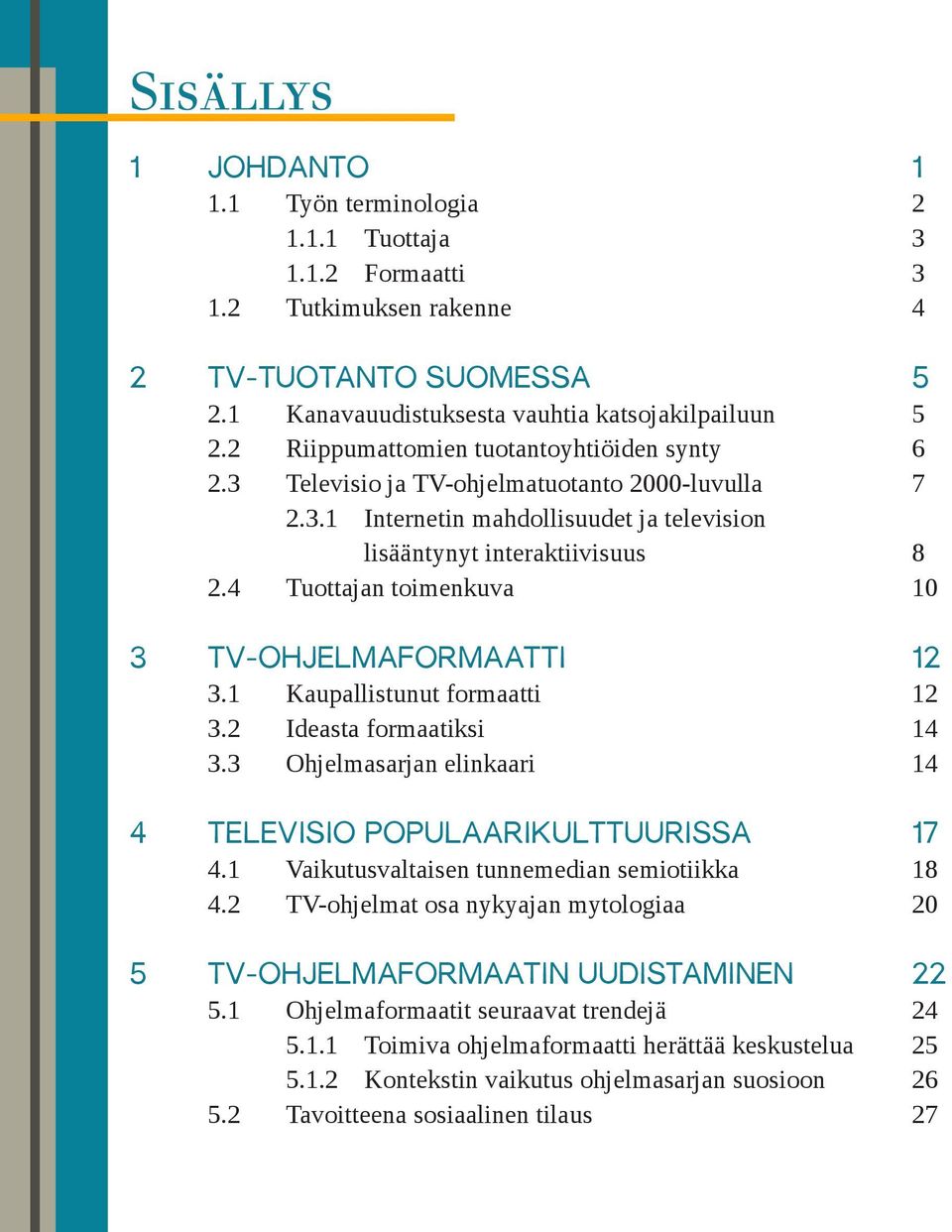 4 Tuottajan toimenkuva 10 3 TV-OHJELMAFORMAATTI 12 3.1 Kaupallistunut formaatti 12 3.2 Ideasta formaatiksi 14 3.3 Ohjelmasarjan elinkaari 14 4 TELEVISIO POPULAARIKULTTUURISSA 17 4.