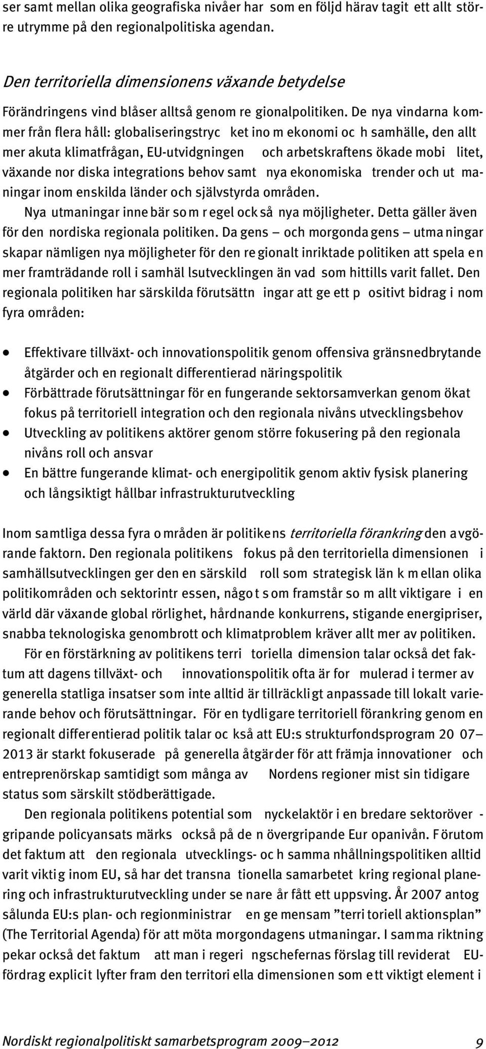 De nya vindarna kommer från flera håll: globaliseringstryc ket ino m ekonomi oc h samhälle, den allt mer akuta klimatfrågan, EU-utvidgningen och arbetskraftens ökade mobi litet, växande nor diska