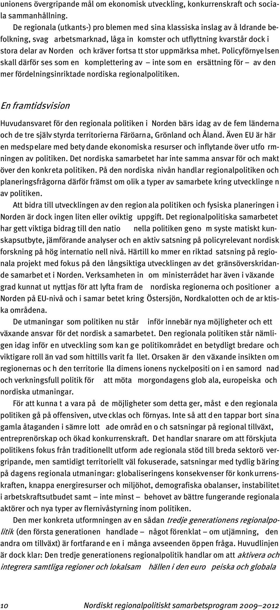 stor uppmärksa mhet. Policyförnyelsen skall därför ses som en komplettering av inte som en ersättning för av den mer fördelningsinriktade nordiska regionalpolitiken.