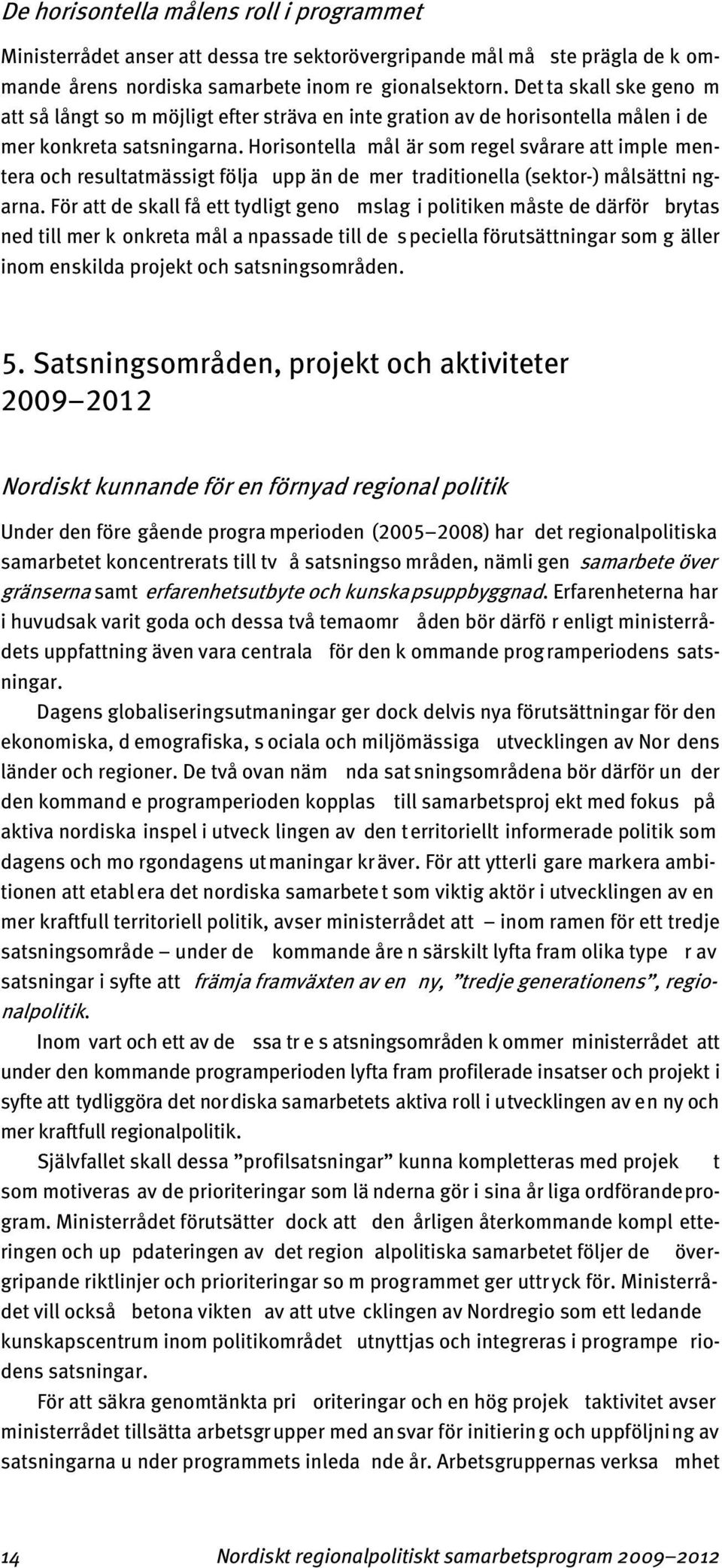 Horisontella mål är som regel svårare att imple mentera och resultatmässigt följa upp än de mer traditionella (sektor-) målsättni ngarna.