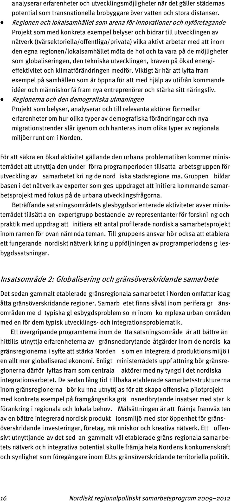 aktivt arbetar med att inom den egna regionen/lokalsamhället möta de hot och ta vara på de möjligheter som globaliseringen, den tekniska utvecklingen, kraven på ökad energieffektivitet och