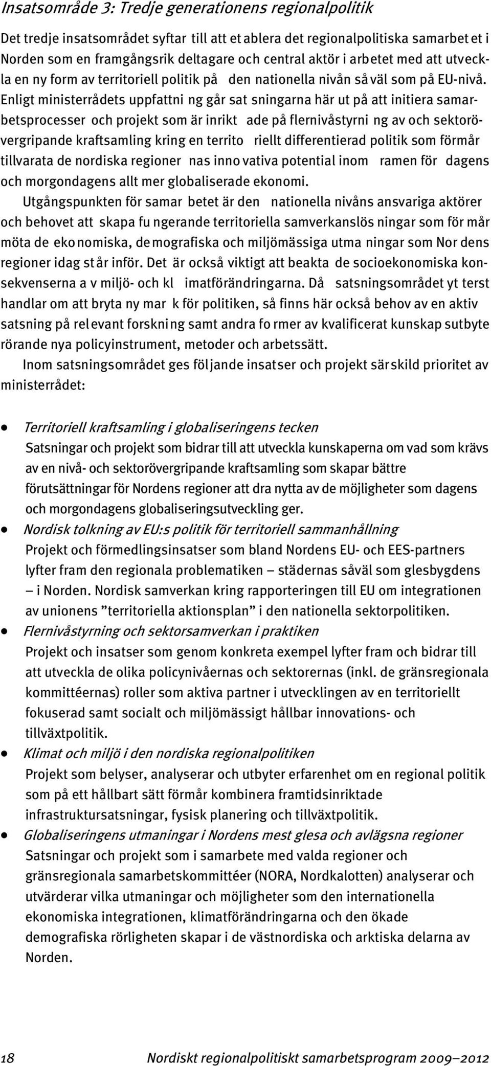 Enligt ministerrådets uppfattni ng går sat sningarna här ut på att initiera samarbetsprocesser och projekt som är inrikt ade på flernivåstyrni ng av och sektorövergripande kraftsamling kring en