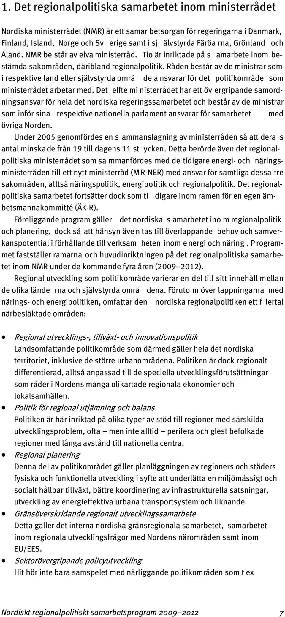 Råden består av de ministrar som i respektive land eller självstyrda områ de a nsvarar för det politikområde som ministerrådet arbetar med.