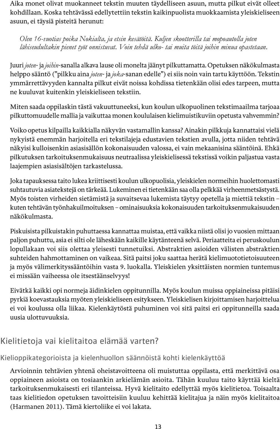 Kuljen skootterilla tai mopoautolla joten lähiseudultakin pienet työt onnistuvat. Voin tehdä ulko- tai muita töitä joihin minua opastetaan.