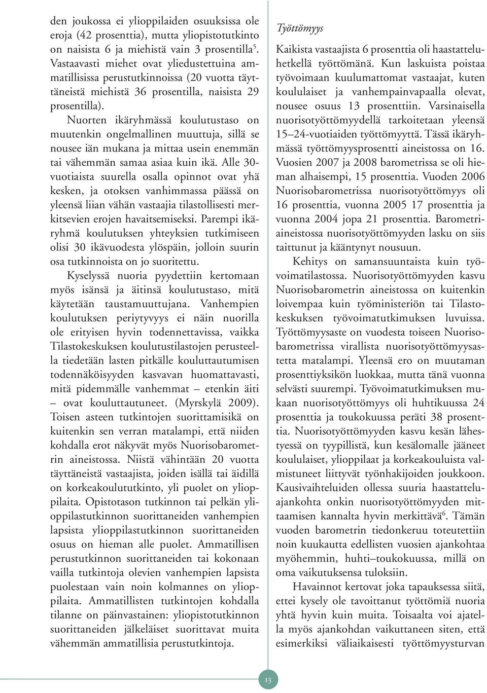 Nuorten ikäryhmässä koulutustaso on muutenkin ongelmallinen muuttuja, sillä se nousee iän mukana ja mittaa usein enemmän tai vähemmän samaa asiaa kuin ikä.