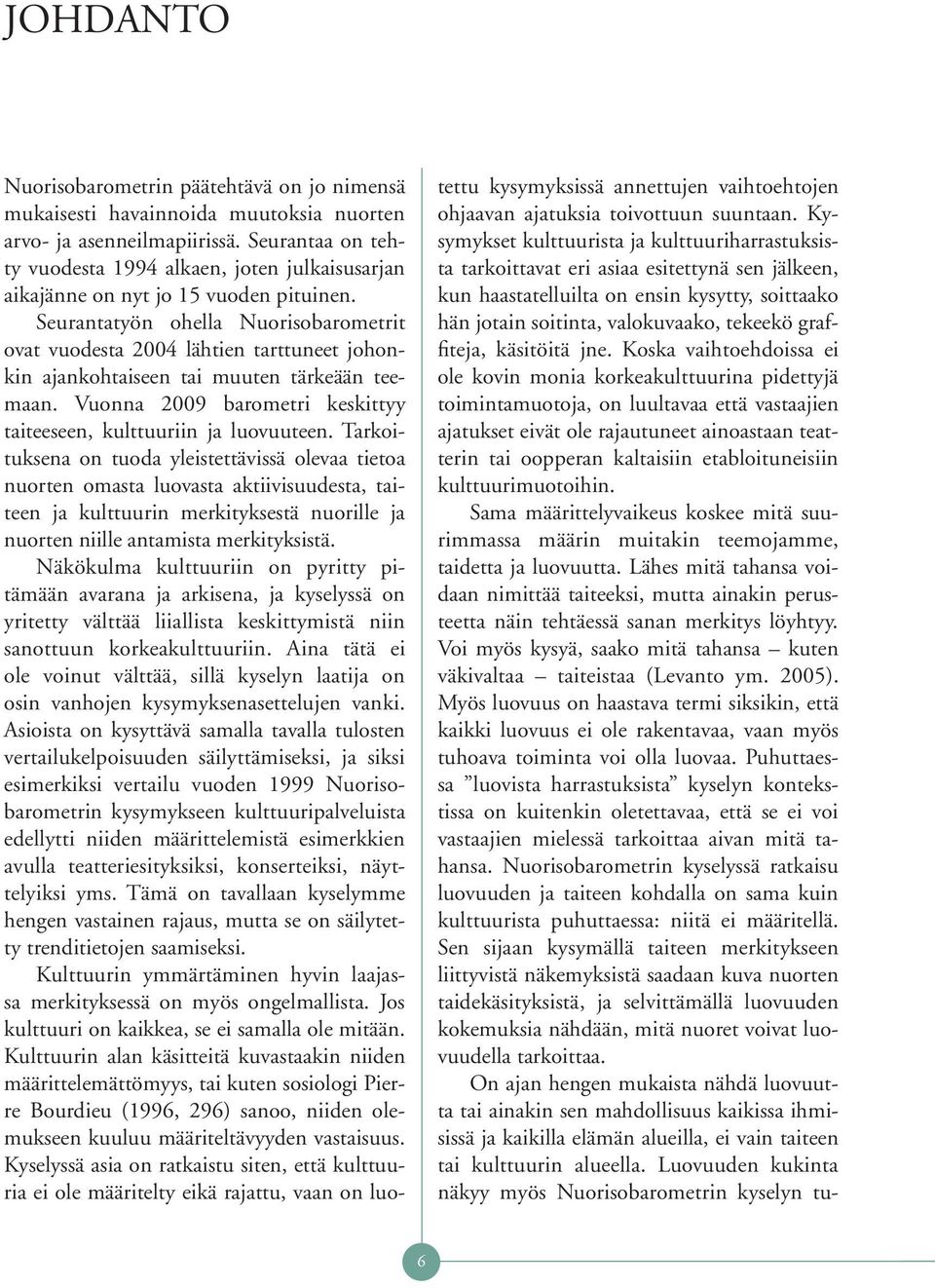 Seurantatyön ohella Nuorisobarometrit ovat vuodesta 2004 lähtien tarttuneet johonkin ajankohtaiseen tai muuten tärkeään teemaan. Vuonna 2009 barometri keskittyy taiteeseen, kulttuuriin ja luovuuteen.