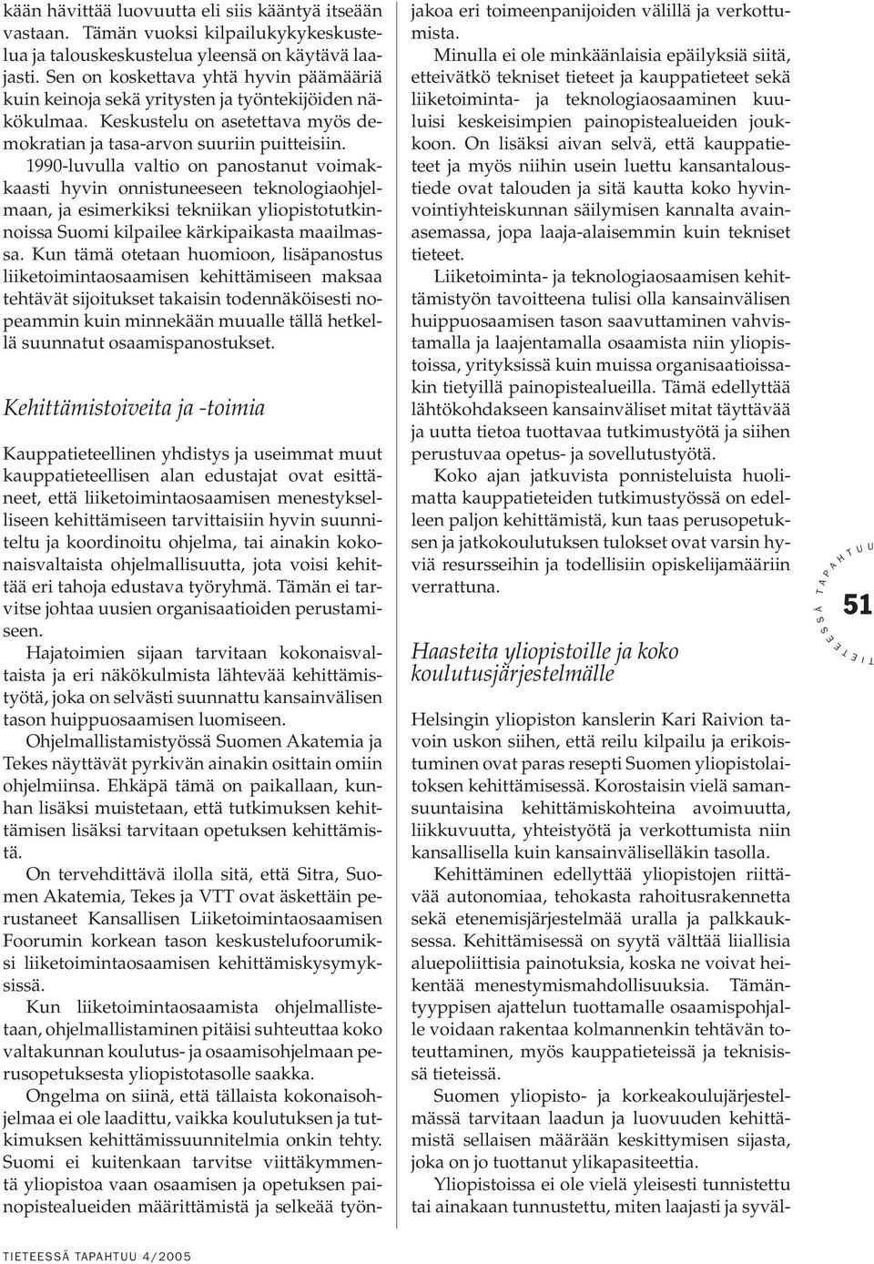 1990-luvulla valtio on panostanut voimakkaasti hyvin onnistuneeseen teknologiaohjelmaan, ja esimerkiksi tekniikan yliopistotutkinnoissa uomi kilpailee kärkipaikasta maailmassa.