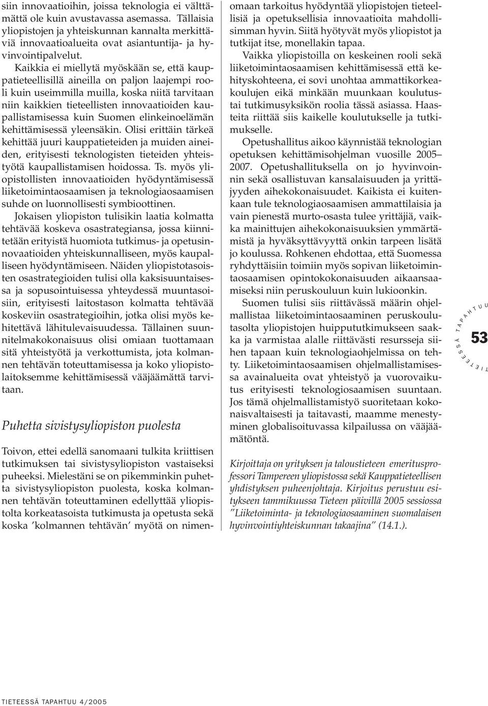 Kaikkia ei miellytä myöskään se, että kauppatieteellisillä aineilla on paljon laajempi rooli kuin useimmilla muilla, koska niitä tarvitaan niin kaikkien tieteellisten innovaatioiden