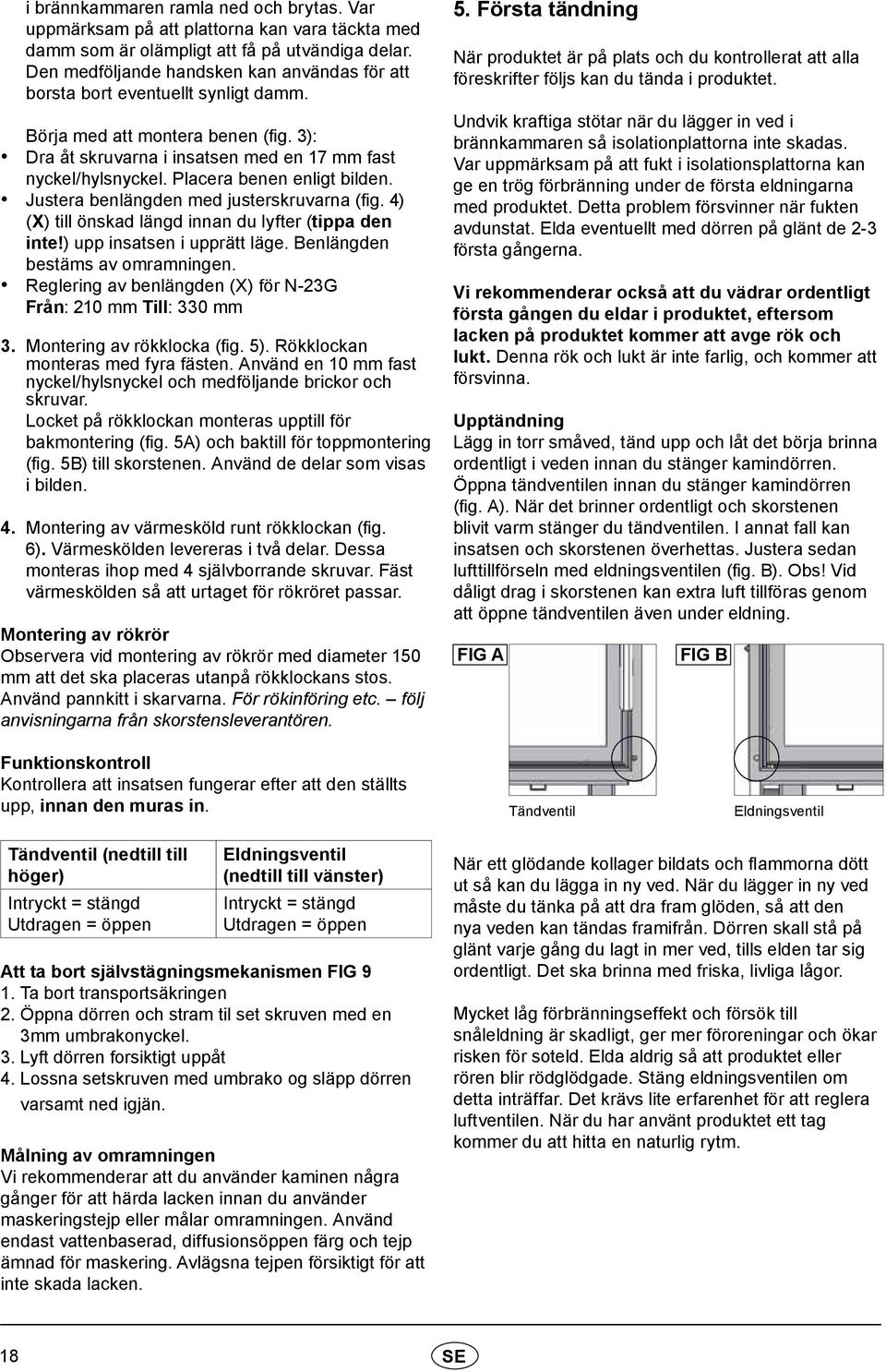 Placera benen enligt bilden. Justera benlängden med justerskruvarna (fig. 4) (X) till önskad längd innan du lyfter (tippa den inte!) upp insatsen i upprätt läge. Benlängden bestäms av omramningen.