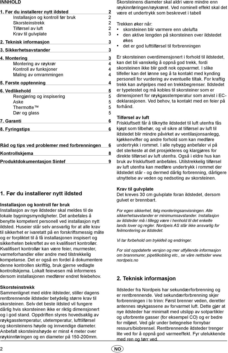 Garanti 6 8. Fyringstips 6 Råd og tips ved problemer med forbrenningen 6 Kontrollskjema 8 Produktdokumentasjon Sintef 9 1.