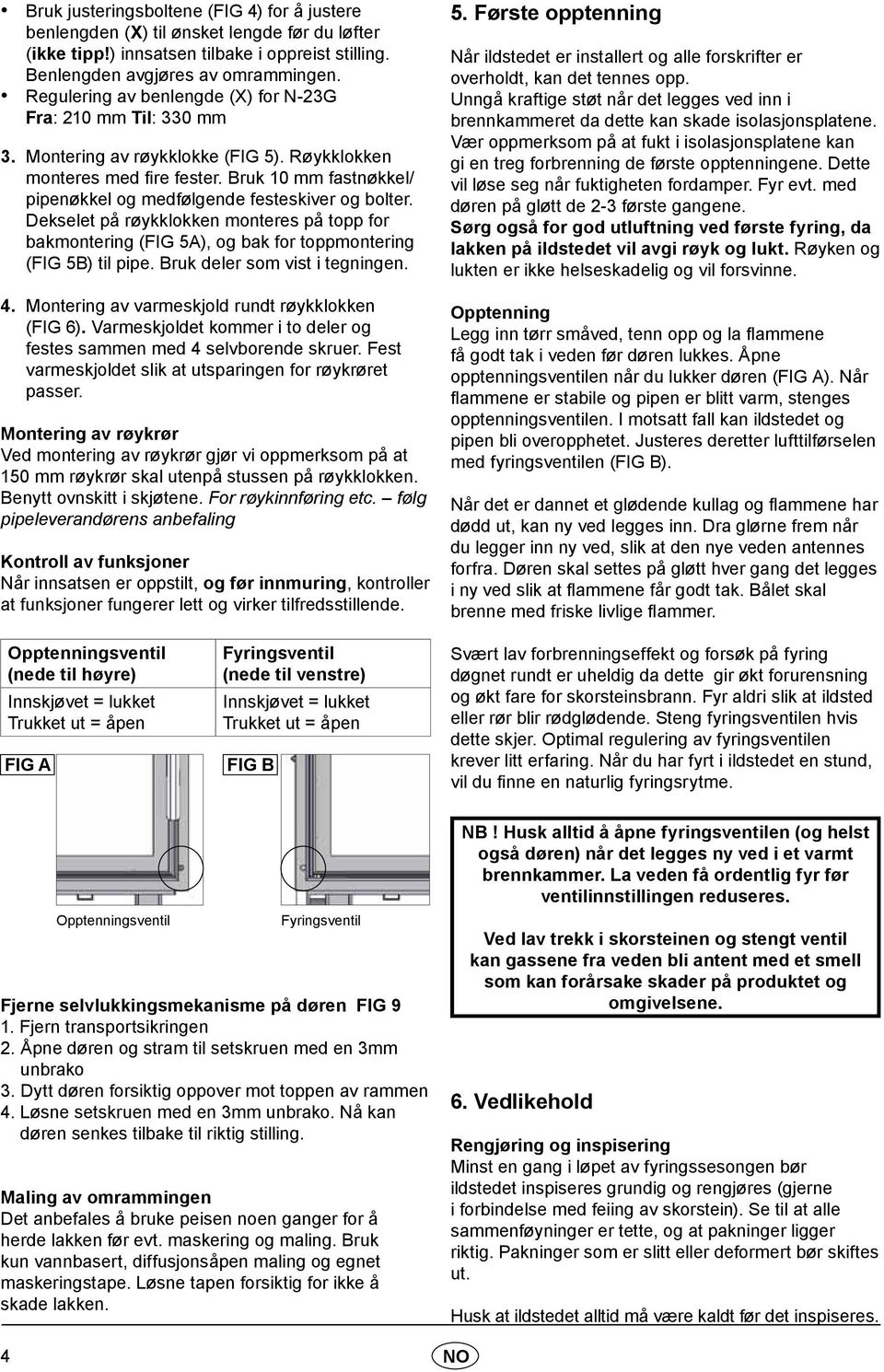 Bruk 10 mm fastnøkkel/ pipenøkkel og medfølgende festeskiver og bolter. Dekselet på røykklokken monteres på topp for bakmontering (FIG 5A), og bak for toppmontering (FIG 5B) til pipe.