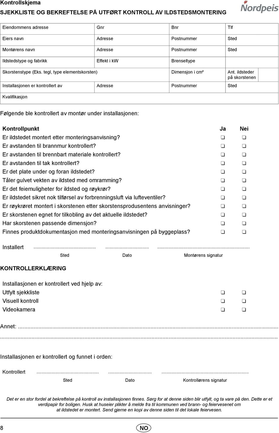 ildsteder på skorstenen Installasjonen er kontrollert av Adresse Postnummer Sted Kvalifikasjon Følgende ble kontrollert av montør under installasjonen: Kontrollpunkt Ja Nei Er ildstedet montert etter