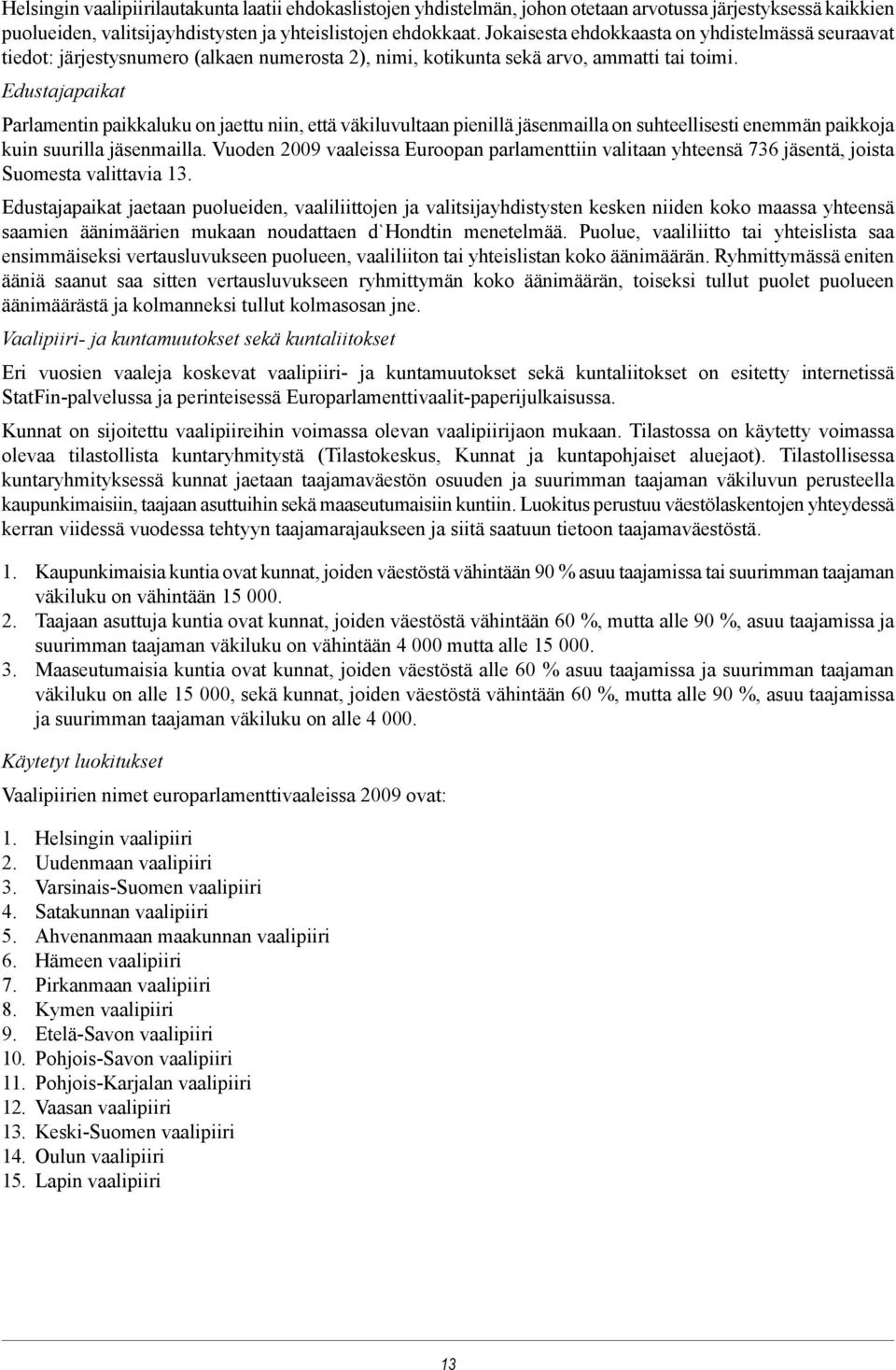 Edustajapaikat Parlamentin paikkaluku on jaettu niin, että väkiluvultaan pienillä jäsenmailla on suhteellisesti enemmän paikkoja kuin suurilla jäsenmailla.