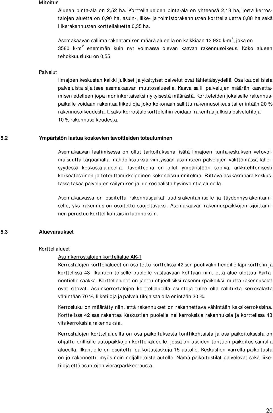 Asemakaavan sallima rakentamisen määrä alueella on kaikkiaan 13 920 k-m 2, joka on 3580 k-m 2 enemmän kuin nyt voimassa olevan kaavan rakennusoikeus. Koko alueen tehokkuusluku on 0,55.