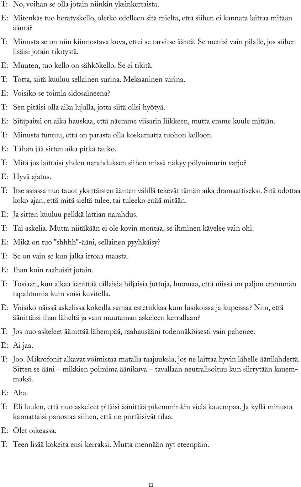 T: Totta, siitä kuuluu sellainen surina. Mekaaninen surina. E: Voisiko se toimia sidosaineena? T: Sen pitäisi olla aika lujalla, jotta siitä olisi hyötyä.