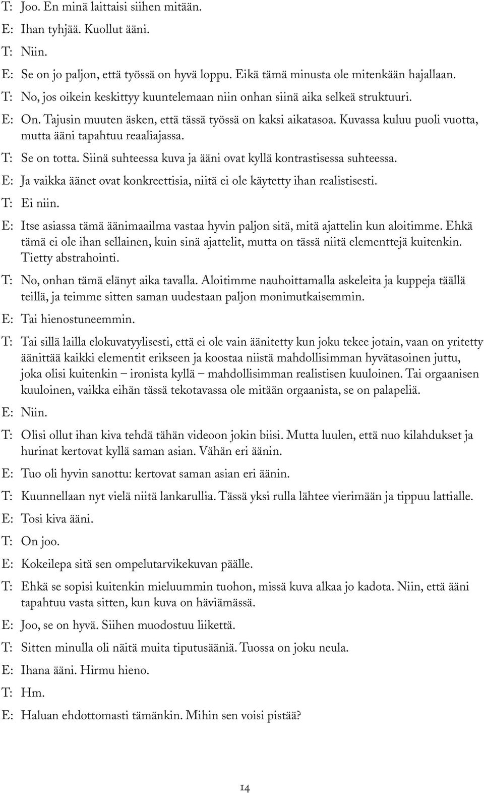 Kuvassa kuluu puoli vuotta, mutta ääni tapahtuu reaaliajassa. T: Se on totta. Siinä suhteessa kuva ja ääni ovat kyllä kontrastisessa suhteessa.