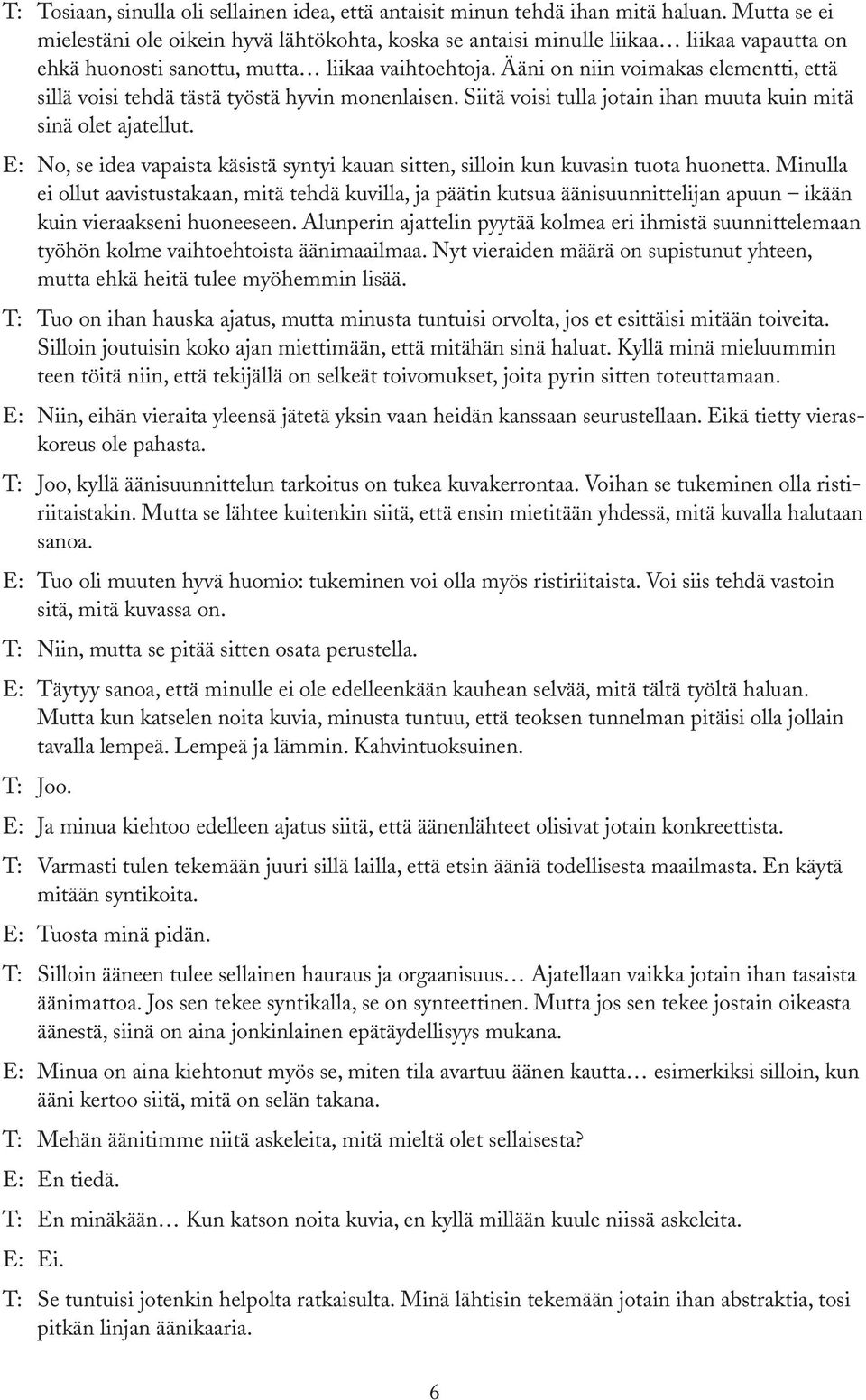 Ääni on niin voimakas elementti, että sillä voisi tehdä tästä työstä hyvin monenlaisen. Siitä voisi tulla jotain ihan muuta kuin mitä sinä olet ajatellut.