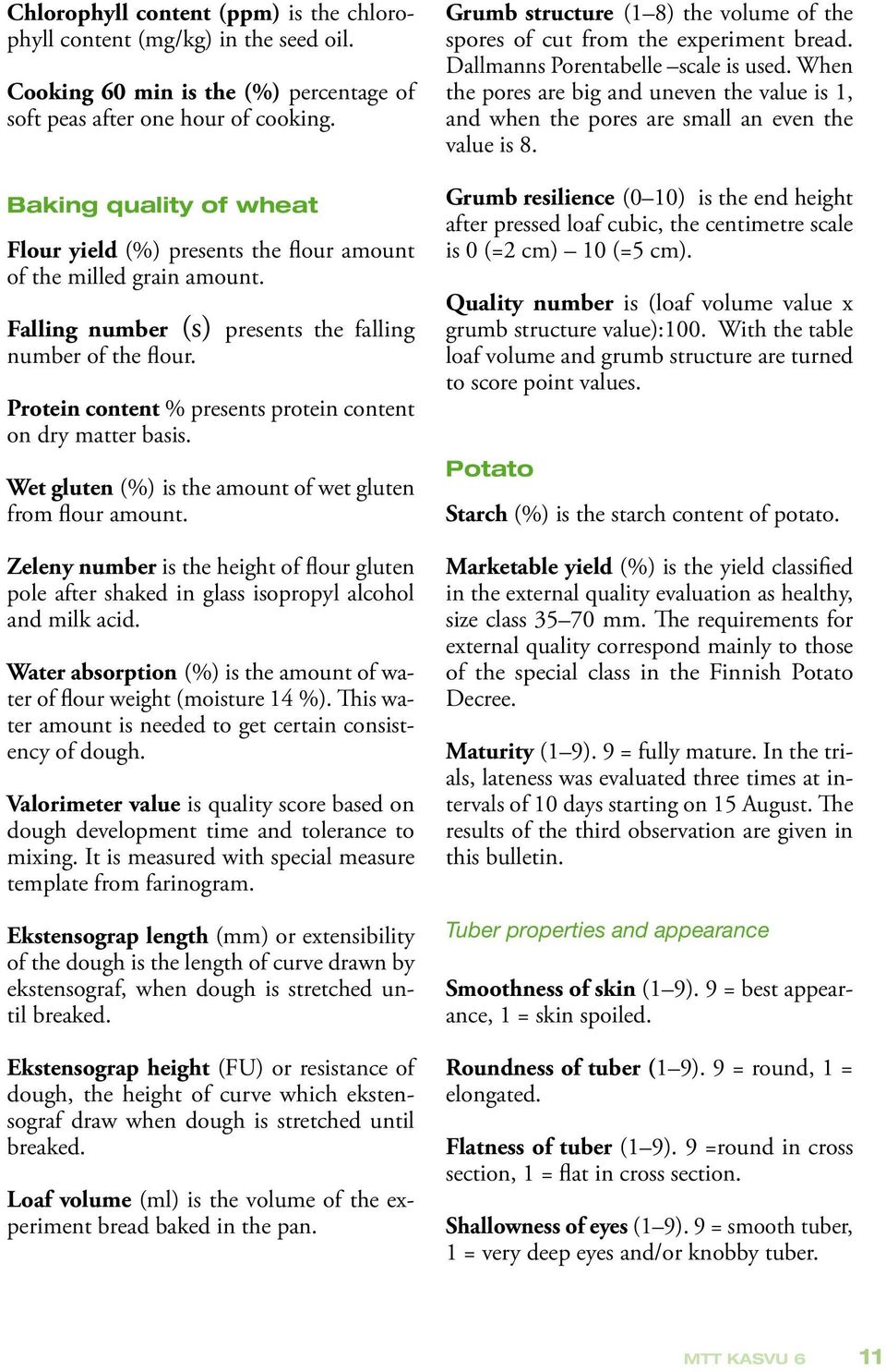 Protein content % presents protein content on dry matter basis. Wet gluten (%) is the amount of wet gluten from flour amount.