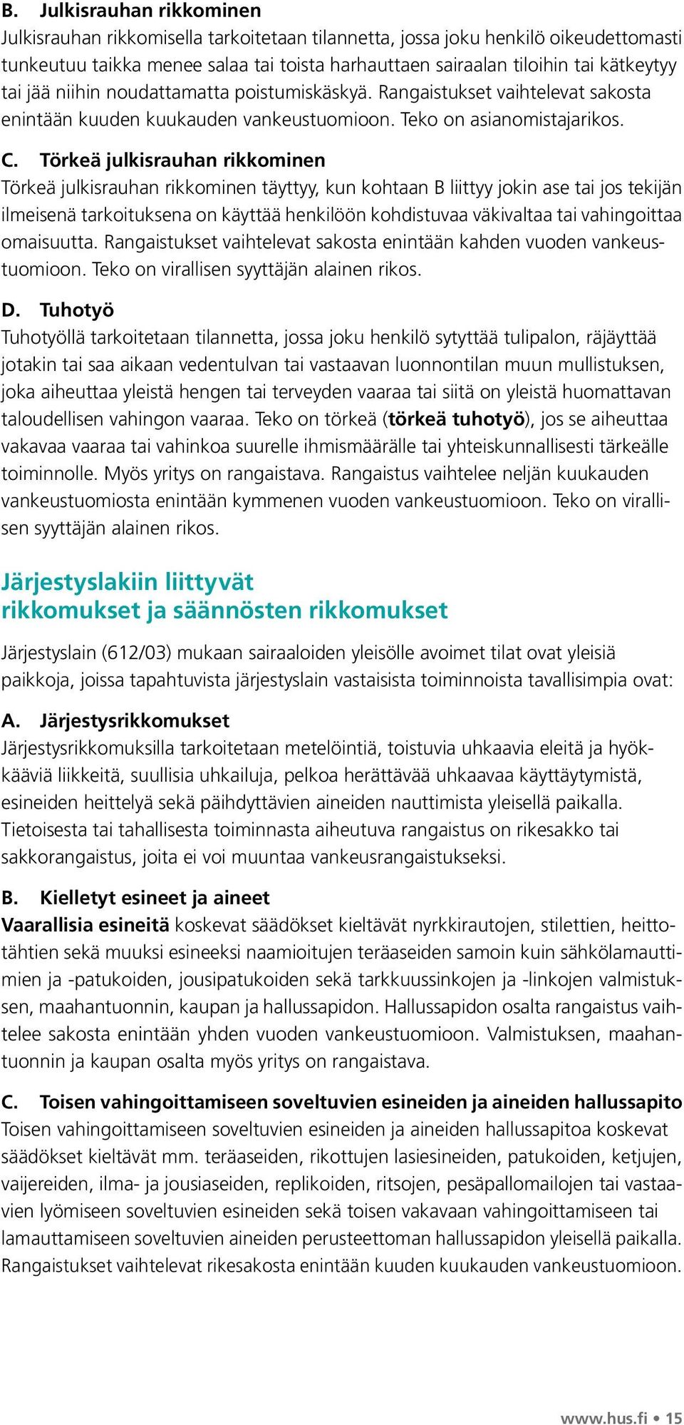 Törkeä julkisrauhan rikkominen Törkeä julkisrauhan rikkominen täyttyy, kun kohtaan B liittyy jokin ase tai jos tekijän ilmeisenä tarkoituksena on käyttää henkilöön kohdistuvaa väkivaltaa tai