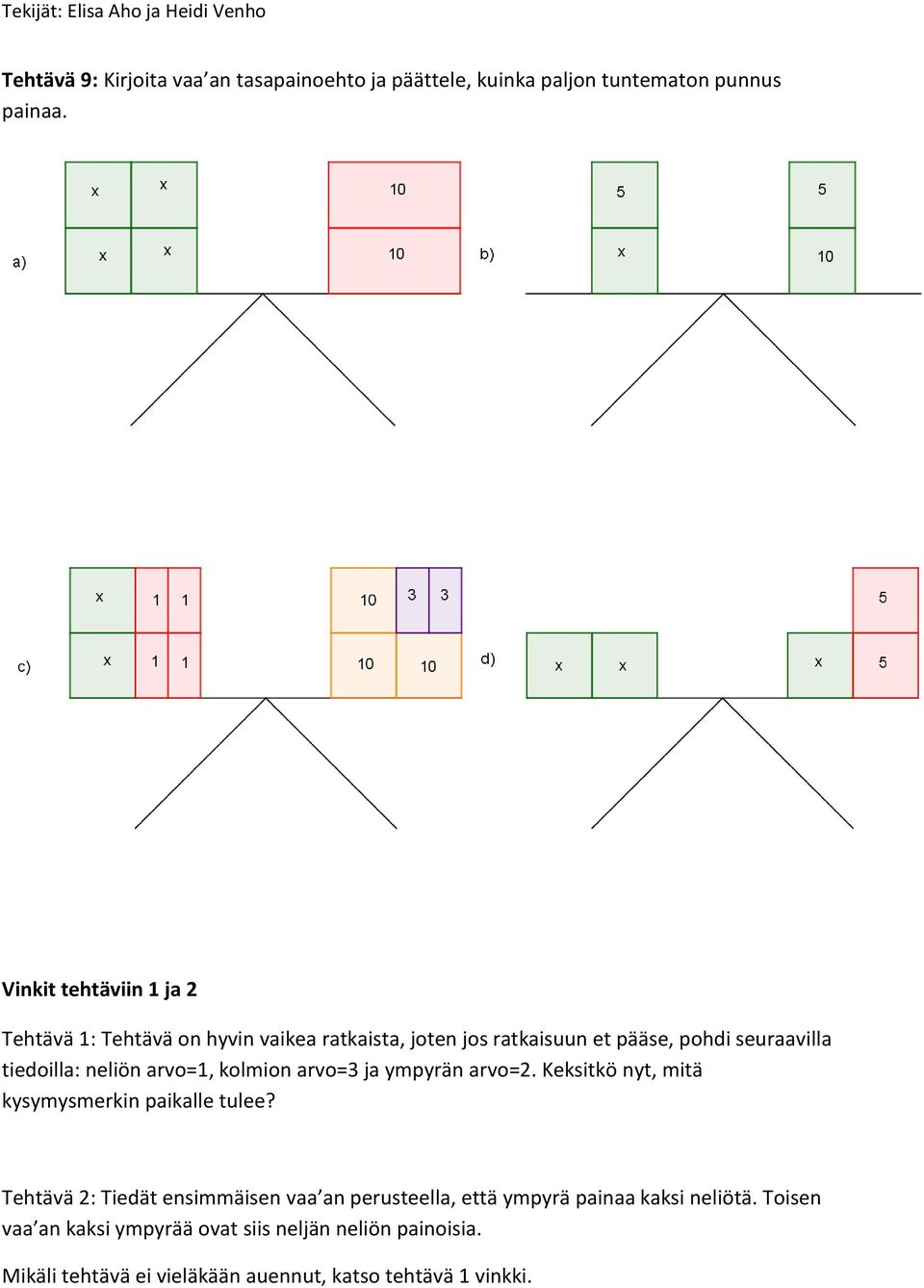 neliön arvo=1, kolmion arvo=3 ja ympyrän arvo=2. Keksitkö nyt, mitä kysymysmerkin paikalle tulee?