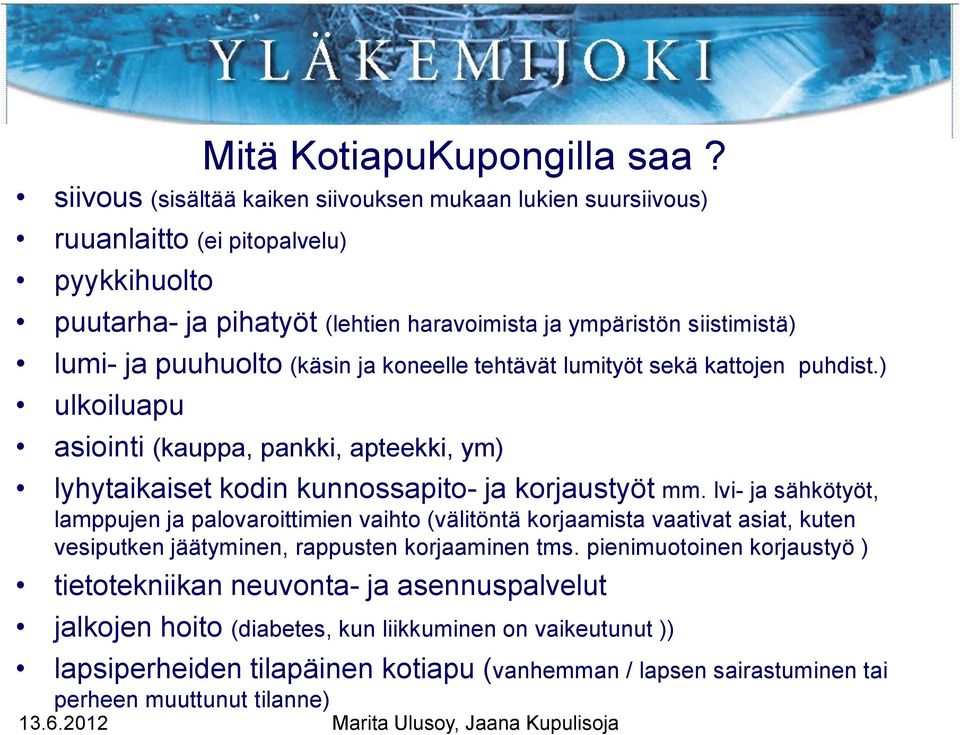 puuhuolto (käsin ja koneelle tehtävät lumityöt sekä kattojen puhdist.) ulkoiluapu asiointi (kauppa, pankki, apteekki, ym) lyhytaikaiset kodin kunnossapito- ja korjaustyöt mm.