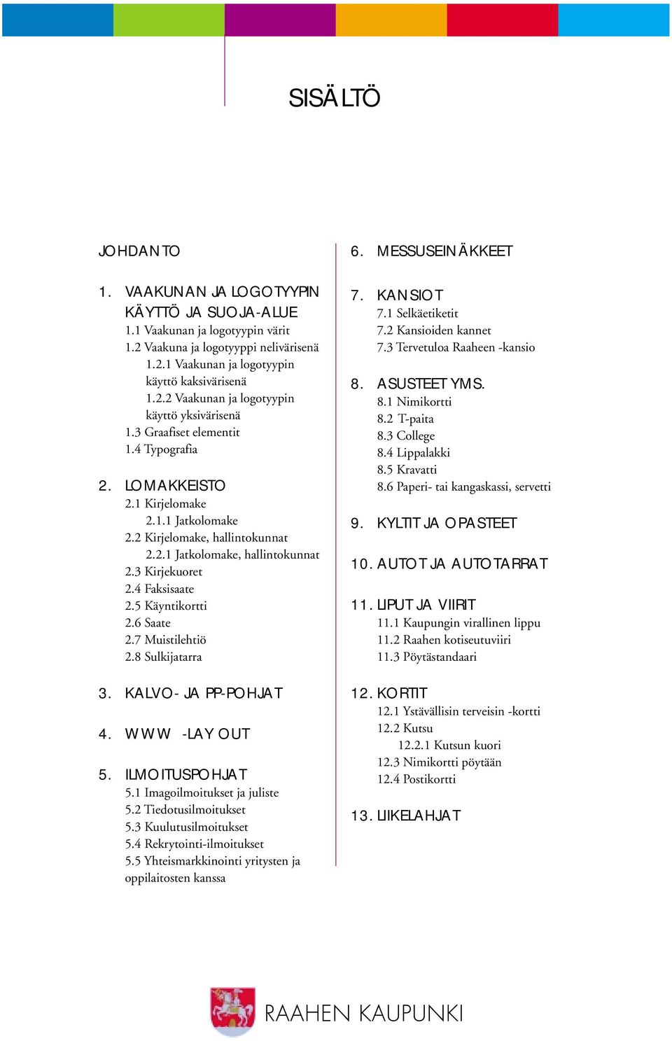 5 Käyntikortti 2.6 Saate 2.7 Muistilehtiö 2.8 Sulkijatarra 3. KALVO- JA PP-POHJAT 4. WWW -LAY OUT 5. ILMOITUSPOHJAT 5.1 Imagoilmoitukset ja juliste 5.2 Tiedotusilmoitukset 5.3 Kuulutusilmoitukset 5.