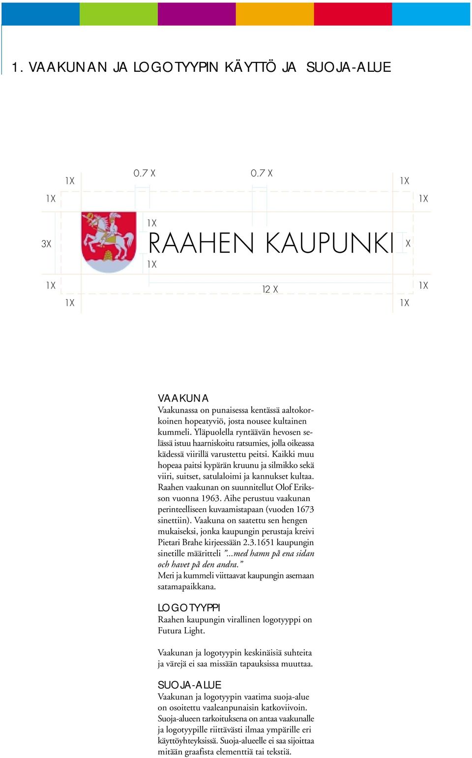 Kaikki muu hopeaa paitsi kypärän kruunu ja silmikko sekä viiri, suitset, satulaloimi ja kannukset kultaa. Raahen vaakunan on suunnitellut Olof Eriksson vuonna 1963.