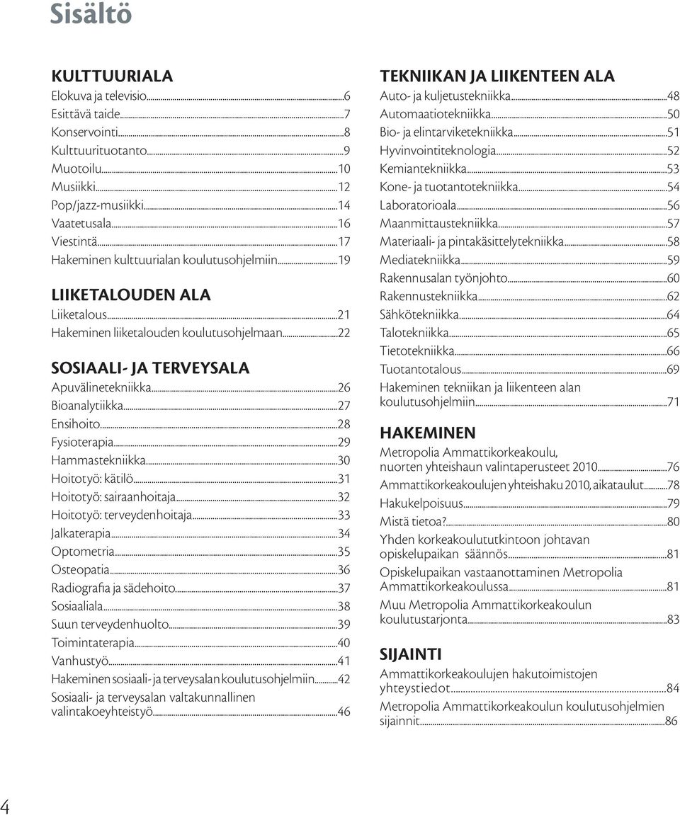 ..27 Ensihoito...28 Fysioterapia...29 Hammastekniikka...30 Hoitotyö: kätilö...31 Hoitotyö: sairaanhoitaja...32 Hoitotyö: terveydenhoitaja...33 Jalkaterapia...34 Optometria...35 Osteopatia.