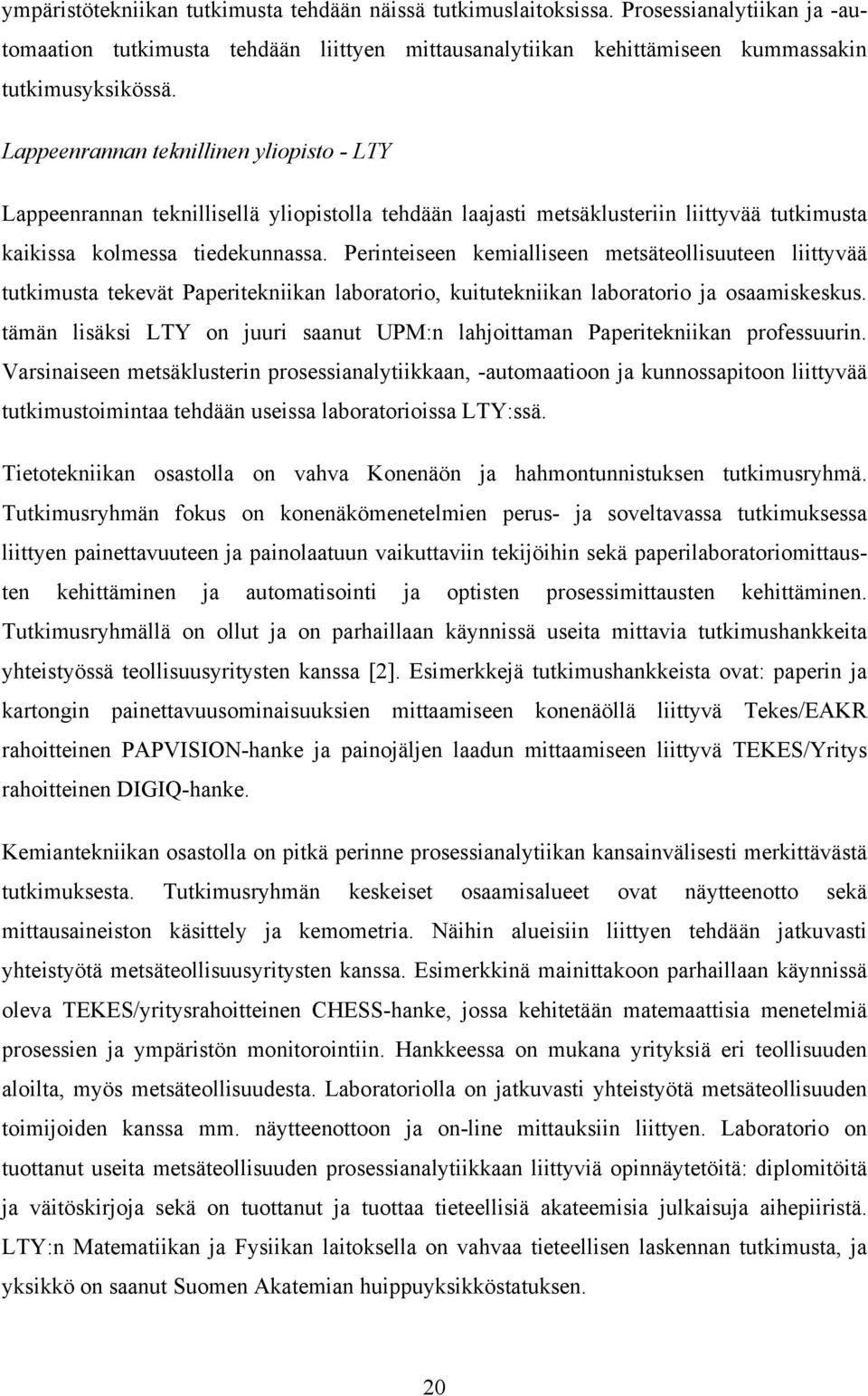 Perinteiseen kemialliseen metsäteollisuuteen liittyvää tutkimusta tekevät Paperitekniikan laboratorio, kuitutekniikan laboratorio ja osaamiskeskus.