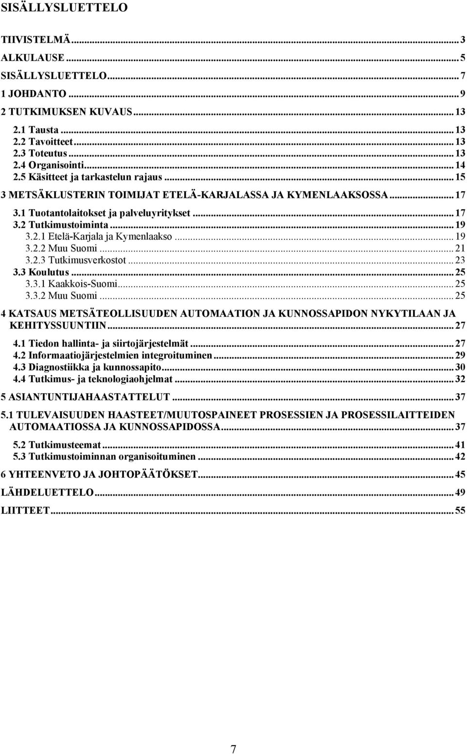 .. 19 3.2.2 Muu Suomi... 21 3.2.3 Tutkimusverkostot... 23 3.3 Koulutus... 25 3.3.1 Kaakkois-Suomi... 25 3.3.2 Muu Suomi... 25 4 KATSAUS METSÄTEOLLISUUDEN AUTOMAATION JA KUNNOSSAPIDON NYKYTILAAN JA KEHITYSSUUNTIIN.