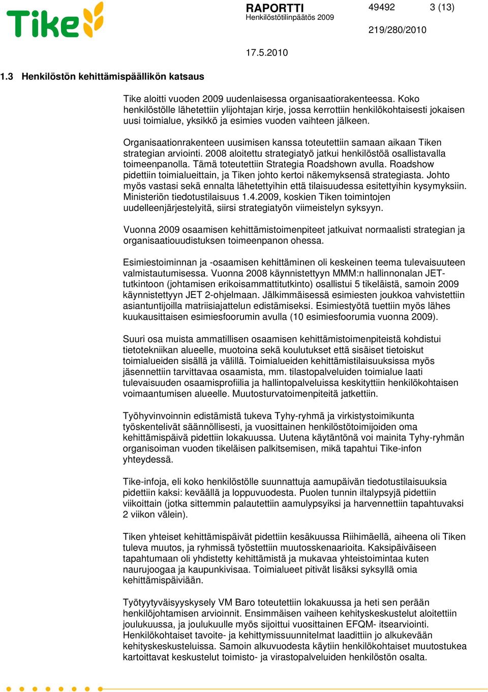 Organisaationrakenteen uusimisen kanssa toteutettiin samaan aikaan Tiken strategian arviointi. 2008 aloitettu strategiatyö jatkui henkilöstöä osallistavalla toimeenpanolla.