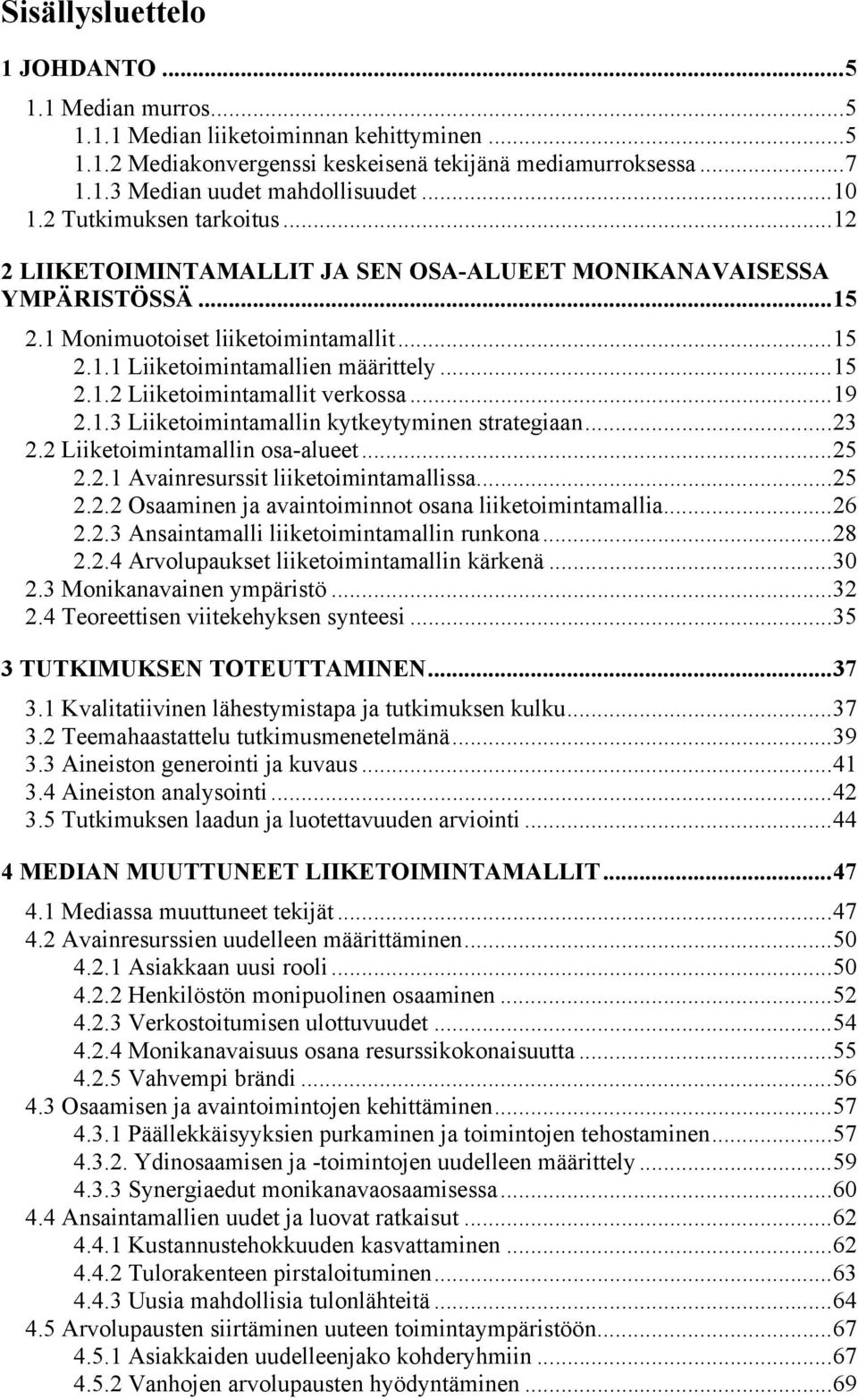 .. 15 2.1.2 Liiketoimintamallit verkossa... 19 2.1.3 Liiketoimintamallin kytkeytyminen strategiaan... 23 2.2 Liiketoimintamallin osa-alueet... 25 2.2.1 Avainresurssit liiketoimintamallissa... 25 2.2.2 Osaaminen ja avaintoiminnot osana liiketoimintamallia.