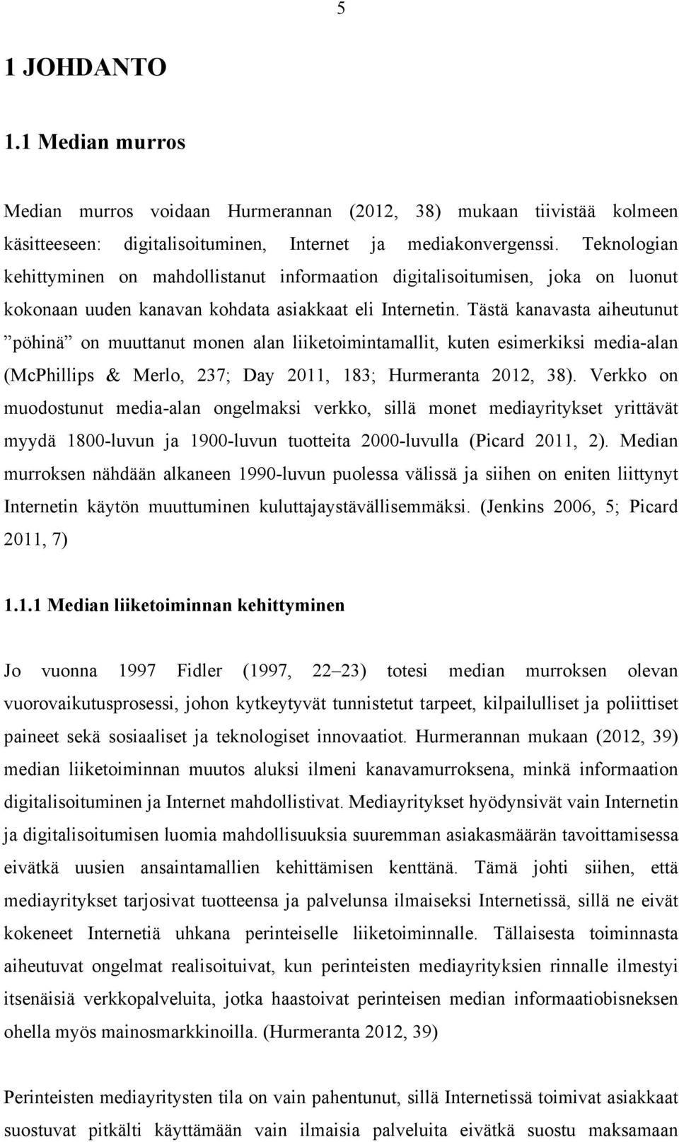 Tästä kanavasta aiheutunut pöhinä on muuttanut monen alan liiketoimintamallit, kuten esimerkiksi media-alan (McPhillips & Merlo, 237; Day 2011, 183; Hurmeranta 2012, 38).