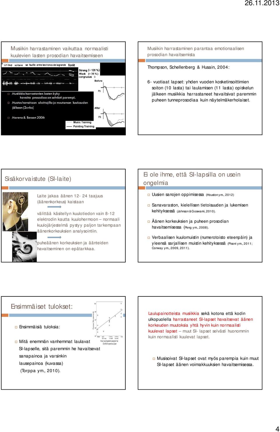 Muutos havaitaan aloittajilla jo muutaman kuukauden jälkeen (2xvko) 6- vuotiaat lapset: yhden vuoden kosketinsoittimien soiton (10 lasta) tai laulamisen (11 lasta) opiskelun jälkeen musiikkia