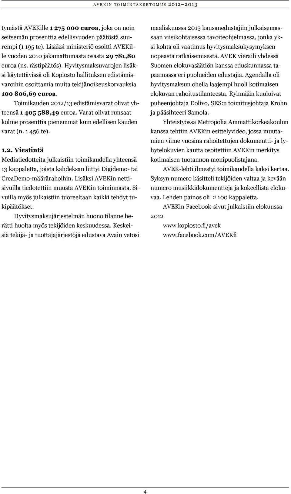 Hyvitysmaksuvarojen lisäksi käytettävissä oli Kopiosto hallituksen edistämisvaroihin osoittamia muita tekijänoikeuskorvauksia 100 806,69 euroa.