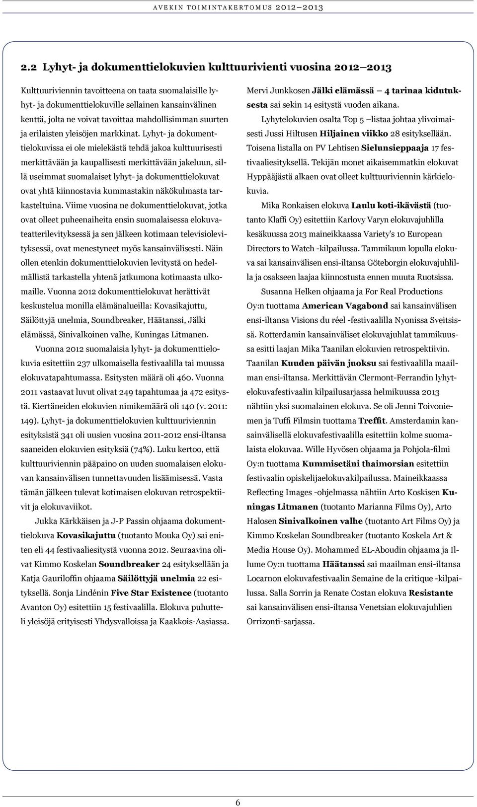 Lyhyt- ja dokumenttielokuvissa ei ole mielekästä tehdä jakoa kulttuurisesti merkittävään ja kaupallisesti merkittävään jakeluun, sillä useimmat suomalaiset lyhyt- ja dokumenttielokuvat ovat yhtä