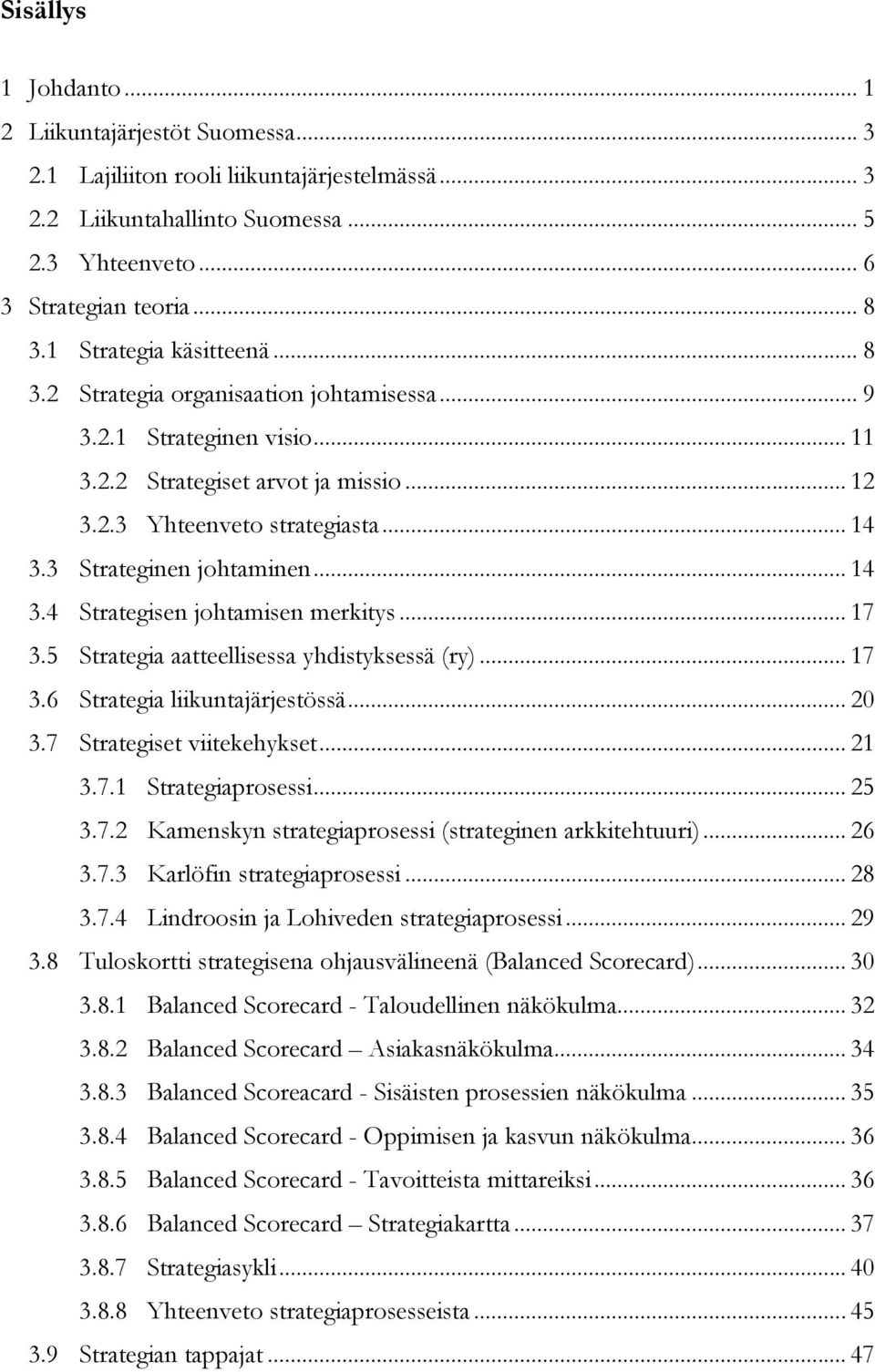 3 Strateginen johtaminen... 14 3.4 Strategisen johtamisen merkitys... 17 3.5 Strategia aatteellisessa yhdistyksessä (ry)... 17 3.6 Strategia liikuntajärjestössä... 20 3.7 Strategiset viitekehykset.