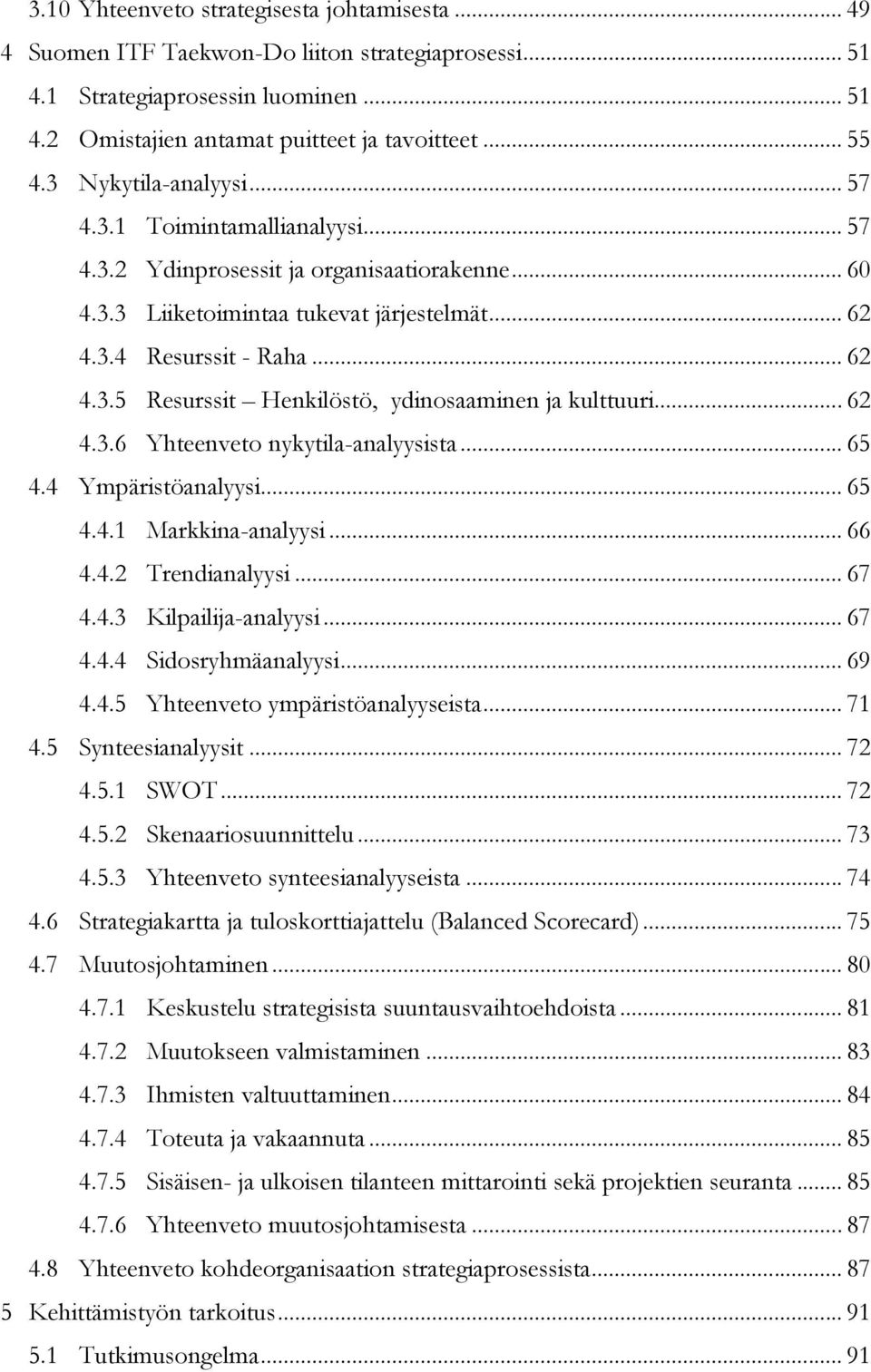 .. 62 4.3.6 Yhteenveto nykytila-analyysista... 65 4.4 Ympäristöanalyysi... 65 4.4.1 Markkina-analyysi... 66 4.4.2 Trendianalyysi... 67 4.4.3 Kilpailija-analyysi... 67 4.4.4 Sidosryhmäanalyysi... 69 4.