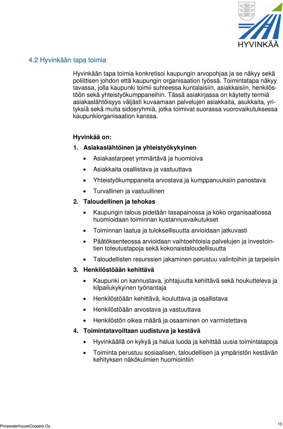 Tässä asiakirjassa on käytetty termiä asiakaslähtöisyys väljästi kuvaamaan palvelujen asiakkaita, asukkaita, yrityksiä sekä muita sidosryhmiä, jotka toimivat suorassa vuorovaikutuksessa