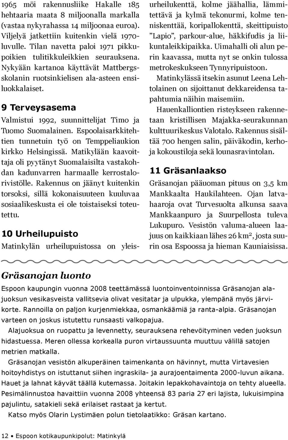 9 Terveysasema Valmistui 1992, suuittelijat Timo ja Tuomo Suomalaie. Espoolaisarkkitehtie tuetui työ o Temppeliaukio kirkko Helsigissä.